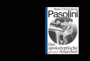 Analysis & Exzess: Pasolini – Der apokalyptische Anarchist