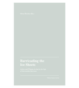 Barricading the Ice Sheets. Künstler*innen und Klimaaktivismus im Zeitalter der unumkehrbaren Entscheidung